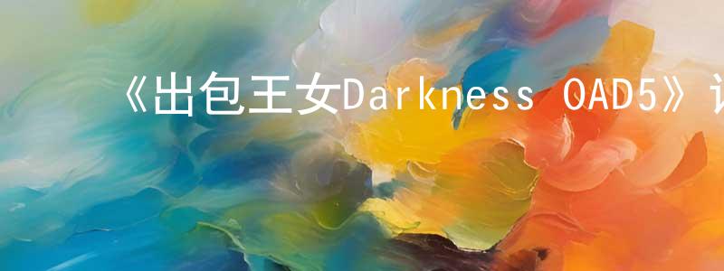 陈丽云的动漫综艺大全,《出包王女Darkness OAD5》详情介绍_出包王女Darkness OAD5HD中字在线观看_出包王女Darkness OAD5迅雷下载_日漫